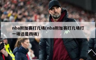 nba附加赛打几场(nba附加赛打几场打一场还是四场)