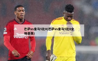 巴萨vs皇马5比0(巴萨vs皇马5比0全场录像)