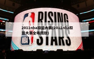 2011nba扣篮大赛(2011nba扣篮大赛全场回放)