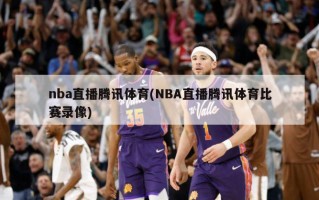 nba直播腾讯体育(NBA直播腾讯体育比赛录像)