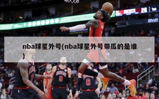 nba球星外号(nba球星外号带瓜的是谁)