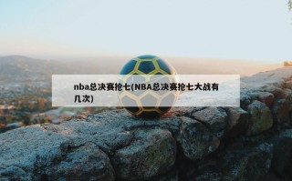 nba总决赛抢七(NBA总决赛抢七大战有几次)