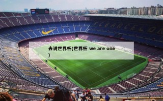 去说世界杯(世界杯 we are one)