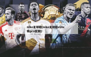 nike足球鞋(nike足球鞋elite和pro区别)