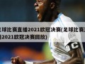 足球比赛直播2021欧冠决赛(足球比赛直播2021欧冠决赛回放)