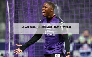 nba季候赛(nba季后赛出场数历史排名)