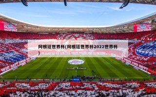 阿根廷世界杯(阿根廷世界杯2022世界杯)