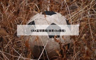 CBA篮球赛程(体育cba赛程)