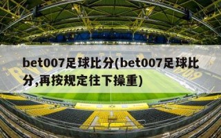 bet007足球比分(bet007足球比分,再按规定往下操重)