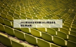 2012奥运会足球决赛(2012奥运会足球比赛决赛)