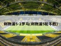 利物浦5-2罗马(利物浦5轮不胜)