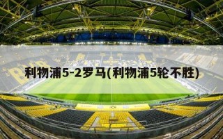 利物浦5-2罗马(利物浦5轮不胜)