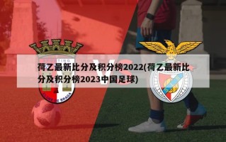 荷乙最新比分及积分榜2022(荷乙最新比分及积分榜2023中国足球)