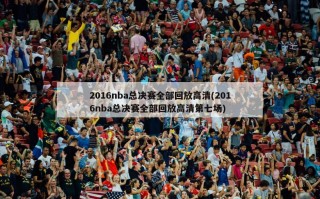 2016nba总决赛全部回放高清(2016nba总决赛全部回放高清第七场)