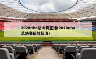 2020nba总决赛直播(2020nba总决赛回放超清)