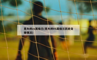 意大利vs英格兰(意大利VS英格兰历史交锋情况)