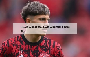 nba名人赛名单(nba名人赛在哪个视频看)