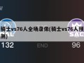 骑士vs76人全场录像(骑士vs76人预测)