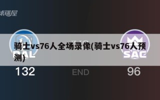 骑士vs76人全场录像(骑士vs76人预测)