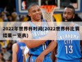 2022年世界杯时间(2022世界杯比赛结果一览表)