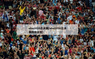 nba2016总决赛(nba2016总决赛回放全程)