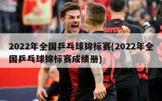 2022年全国乒乓球锦标赛(2022年全国乒乓球锦标赛成绩册)