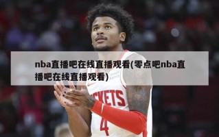 nba直播吧在线直播观看(零点吧nba直播吧在线直播观看)