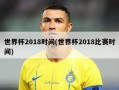 世界杯2018时间(世界杯2018比赛时间)