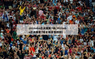 2010nba总决赛第7场(2010nba总决赛第7场全场录像回放)