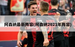 阿森纳最新阵容(阿森纳2021年阵容)