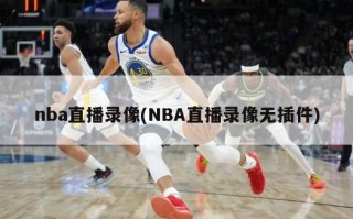 nba直播录像(NBA直播录像无插件)